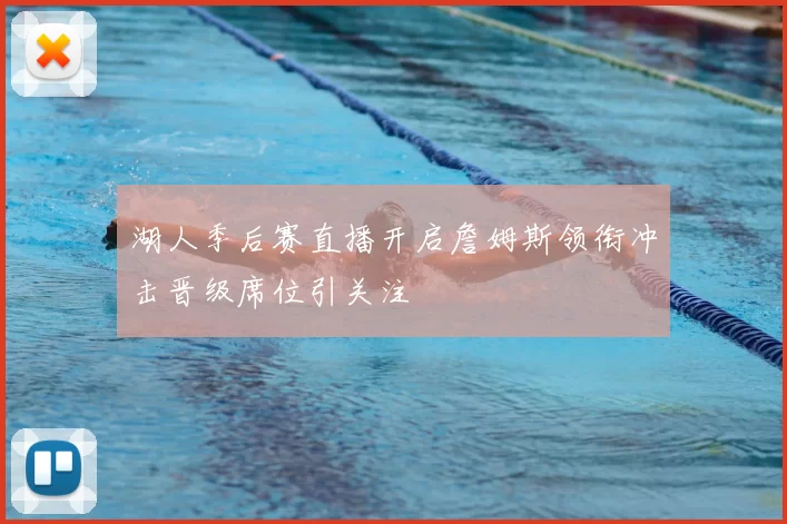 湖人季后赛直播开启詹姆斯领衔冲击晋级席位引关注