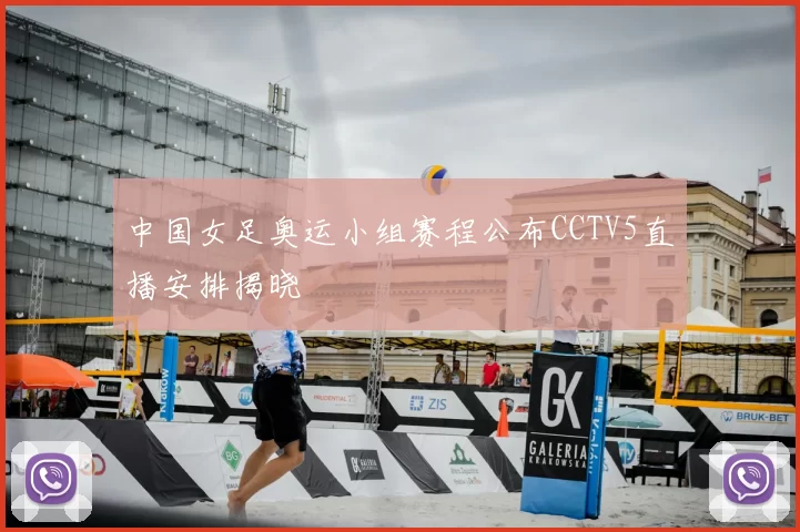 中国女足奥运小组赛程公布CCTV5直播安排揭晓
