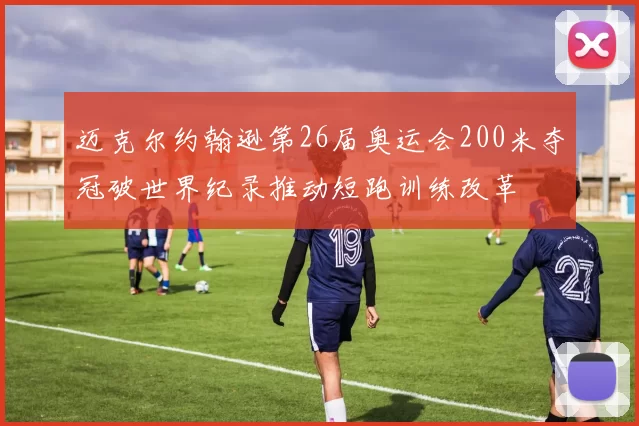 迈克尔约翰逊第26届奥运会200米夺冠破世界纪录推动短跑训练改革