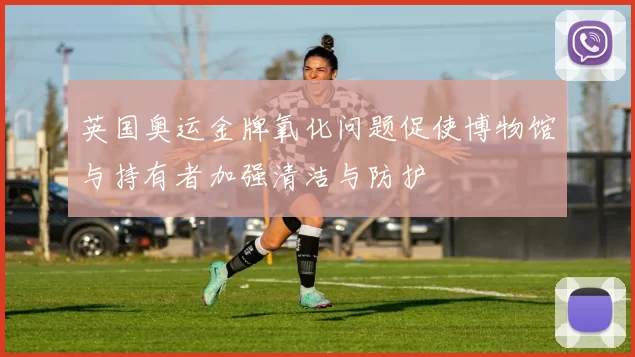 英国奥运金牌氧化问题促使博物馆与持有者加强清洁与防护