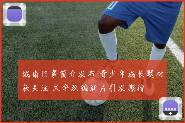 城南旧事简介发布 青少年成长题材获关注 文学改编新片引发期待