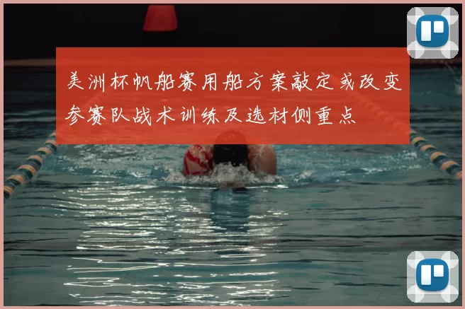美洲杯帆船赛用船方案敲定或改变参赛队战术训练及选材侧重点