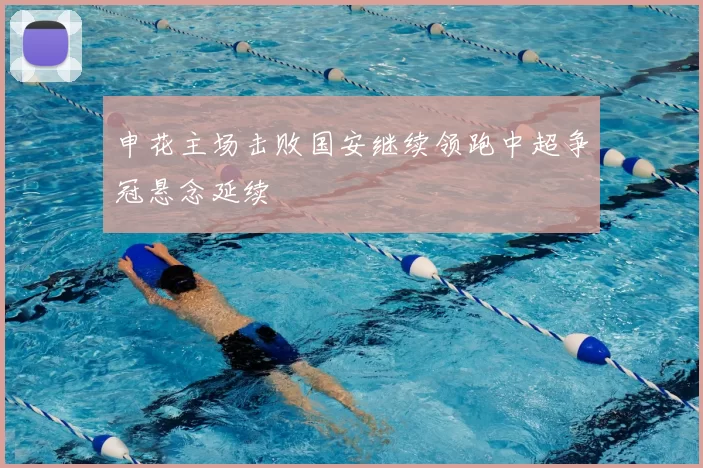 申花主场击败国安继续领跑中超争冠悬念延续