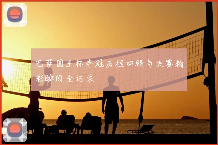 巴萨国王杯夺冠历程回顾与决赛精彩瞬间全记录