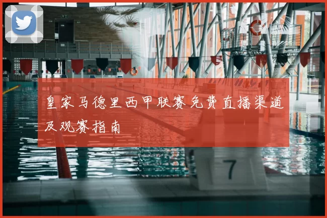 皇家马德里西甲联赛免费直播渠道及观赛指南