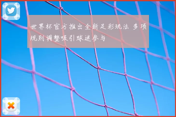 世界杯官方推出全新足彩玩法 多项规则调整吸引球迷参与