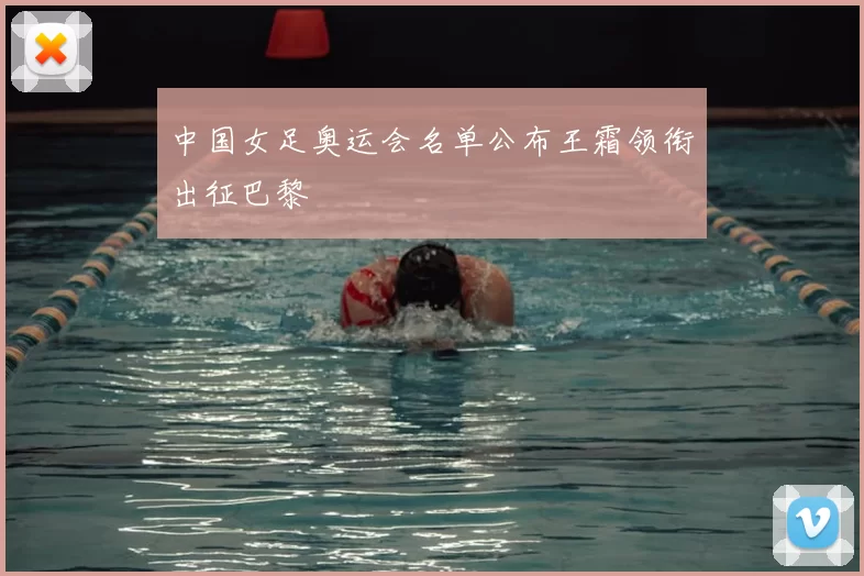 中国女足奥运会名单公布王霜领衔出征巴黎
