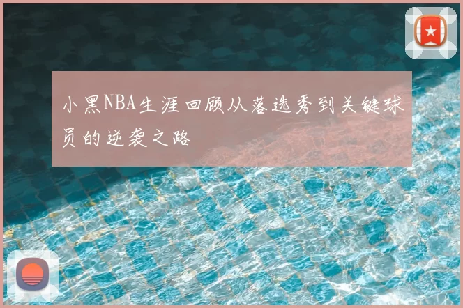 小黑NBA生涯回顾从落选秀到关键球员的逆袭之路