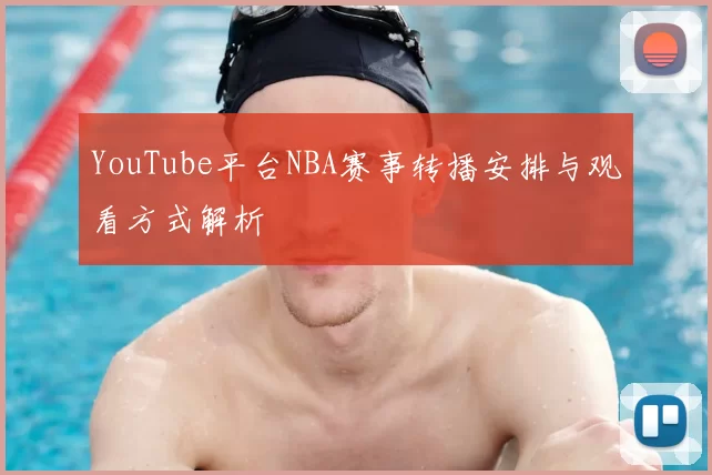 YouTube平台NBA赛事转播安排与观看方式解析
