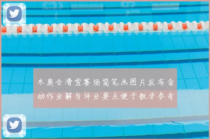 冬奥会滑雪赛场简笔画图片发布含动作分解与评分要点便于教学参考