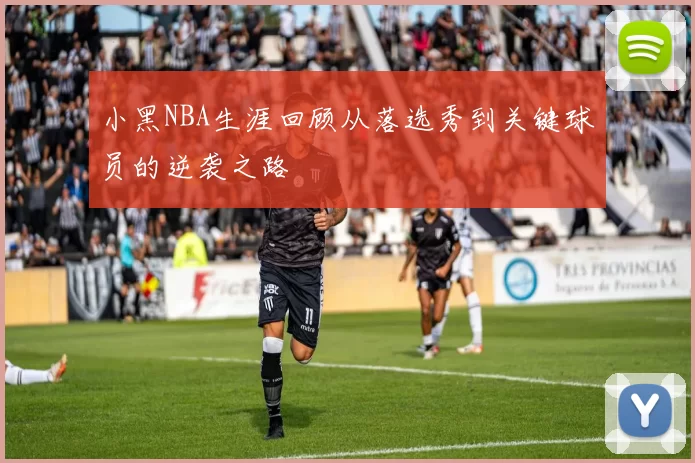 小黑NBA生涯回顾从落选秀到关键球员的逆袭之路