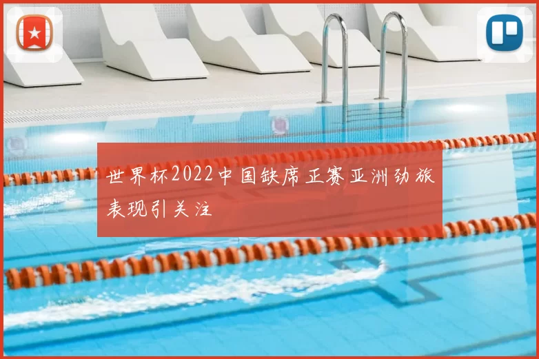 世界杯2022中国缺席正赛亚洲劲旅表现引关注