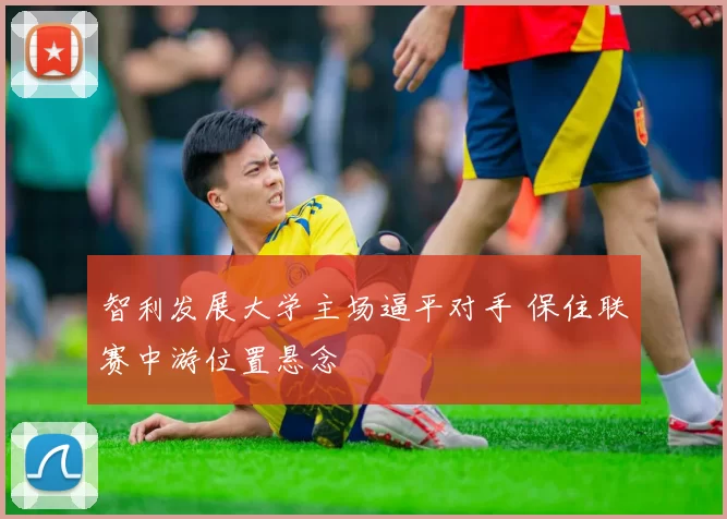 智利发展大学主场逼平对手 保住联赛中游位置悬念