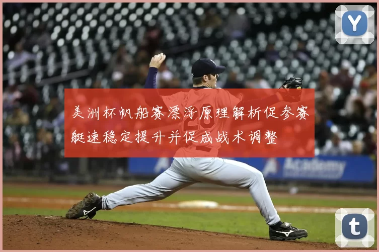 美洲杯帆船赛漂浮原理解析促参赛艇速稳定提升并促成战术调整