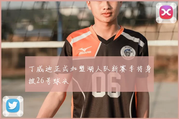 丁威迪正式加盟湖人队新赛季将身披26号球衣