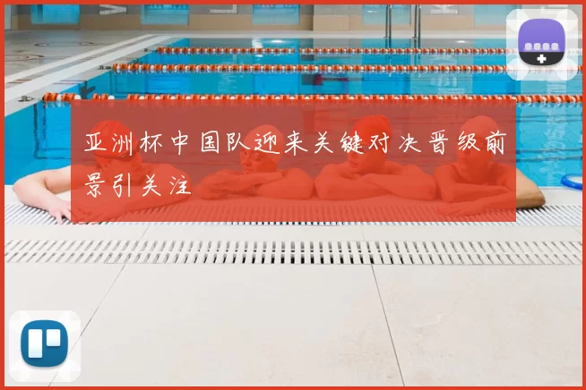 亚洲杯中国队迎来关键对决晋级前景引关注