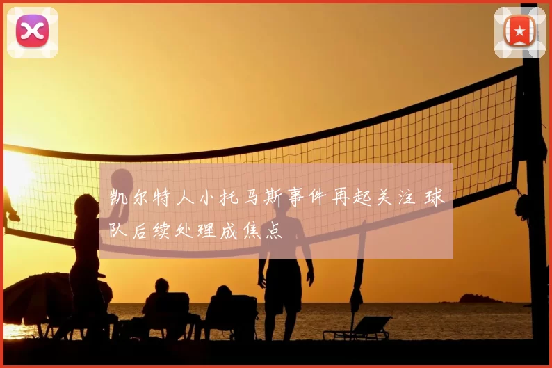 凯尔特人小托马斯事件再起关注 球队后续处理成焦点