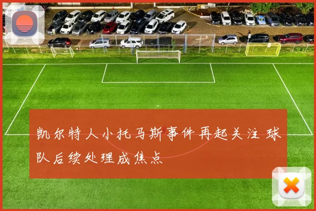 凯尔特人小托马斯事件再起关注 球队后续处理成焦点