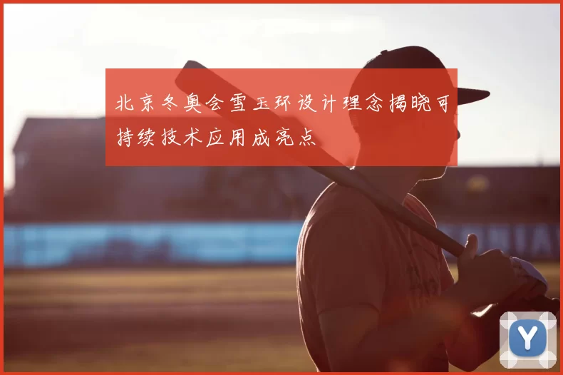 北京冬奥会雪玉环设计理念揭晓可持续技术应用成亮点
