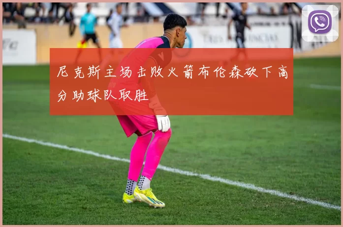 尼克斯主场击败火箭布伦森砍下高分助球队取胜
