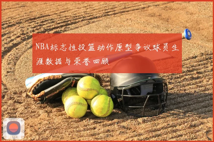 NBA标志性投篮动作原型争议球员生涯数据与荣誉回顾