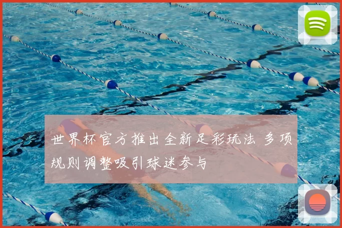 世界杯官方推出全新足彩玩法 多项规则调整吸引球迷参与