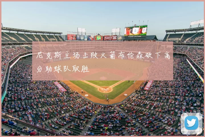 尼克斯主场击败火箭布伦森砍下高分助球队取胜