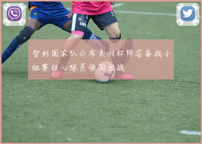 智利国家队公布美洲杯阵容备战小组赛核心球员领衔出战