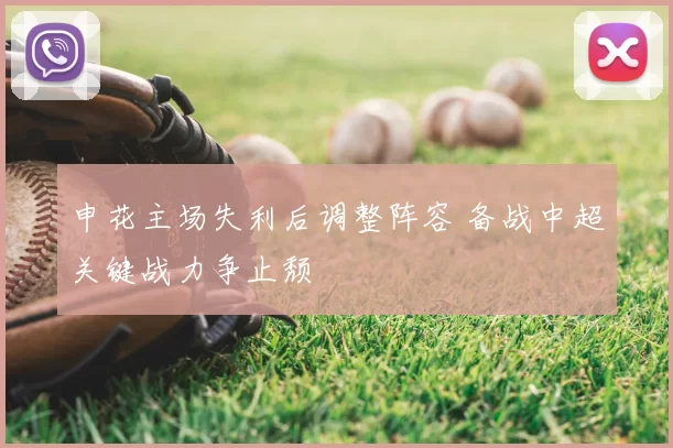 申花主场失利后调整阵容 备战中超关键战力争止颓
