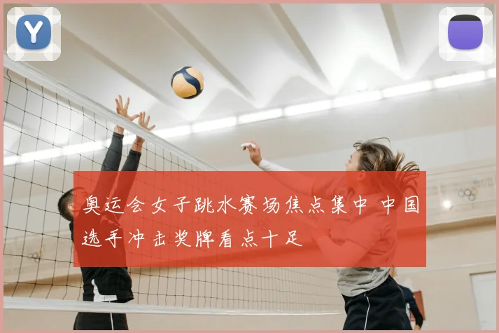 奥运会女子跳水赛场焦点集中 中国选手冲击奖牌看点十足