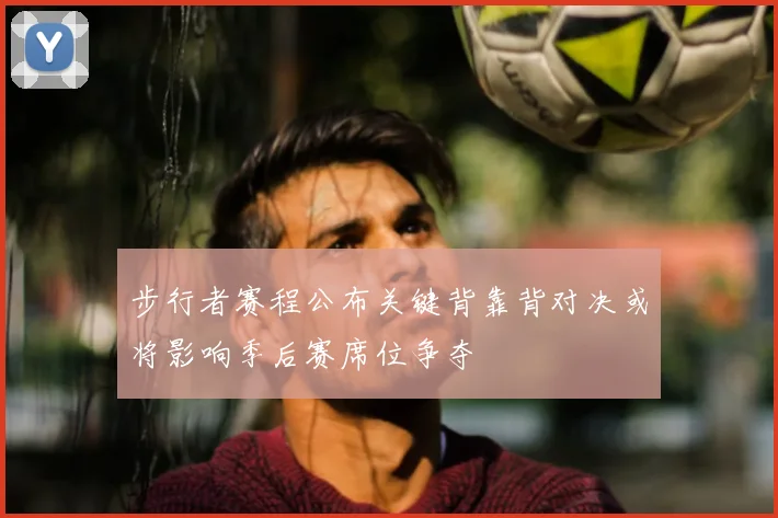步行者赛程公布关键背靠背对决或将影响季后赛席位争夺