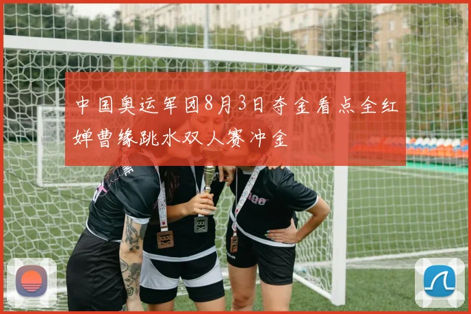 中国奥运军团8月3日夺金看点全红婵曹缘跳水双人赛冲金
