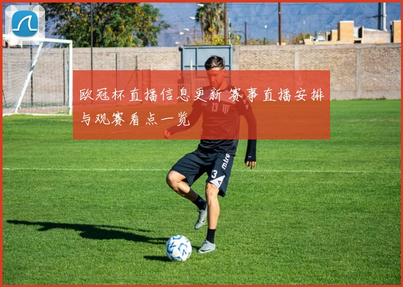 欧冠杯直播信息更新 赛事直播安排与观赛看点一览
