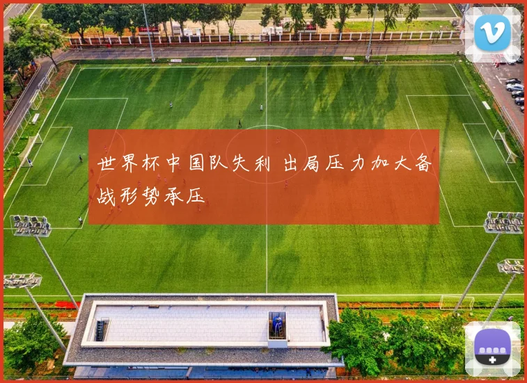 世界杯中国队失利 出局压力加大备战形势承压